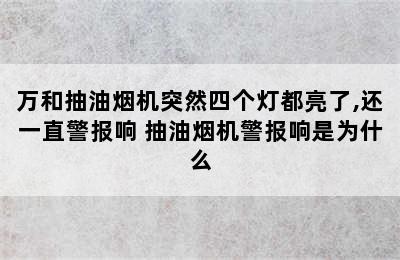 万和抽油烟机突然四个灯都亮了,还一直警报响 抽油烟机警报响是为什么